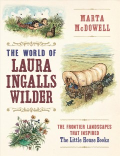 The world of Laura Ingalls Wilder : the frontier landscapes that inspired the Little House books  Cover Image
