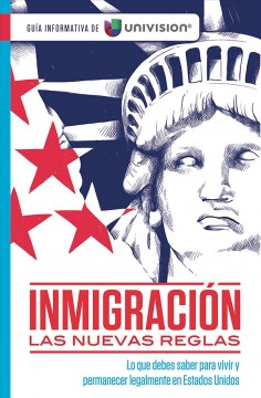 Inmigración : las nuevas reglas : lo que debes saber para vivir y permanecer legalmente en Estados Unidos : una guía informativa de Univision  Cover Image